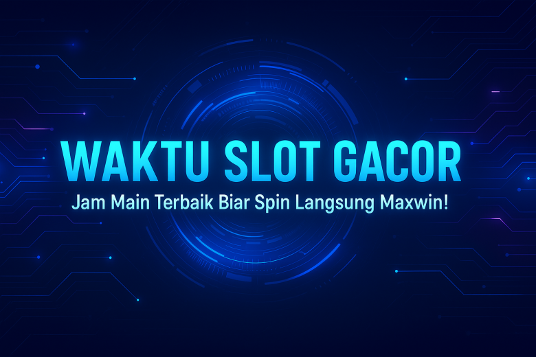 WAKTU SLOT GACOR Jam Main Terbaik Biar Spin Langsung Maxwin